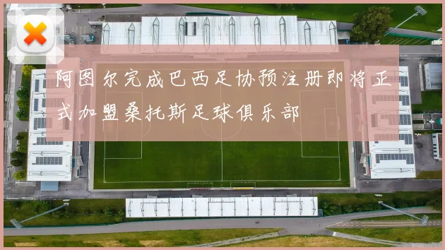 阿图尔完成巴西足协预注册即将正式加盟桑托斯足球俱乐部