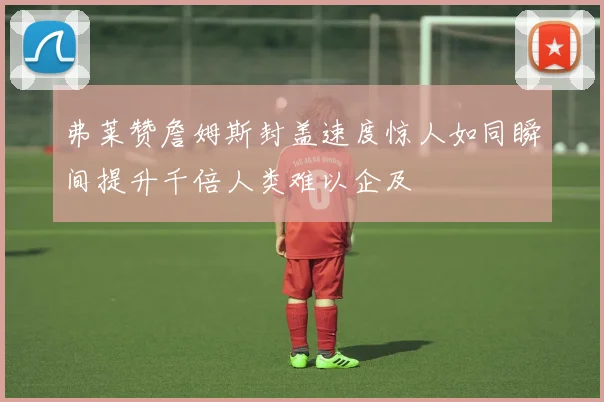 弗莱赞詹姆斯封盖速度惊人如同瞬间提升千倍人类难以企及