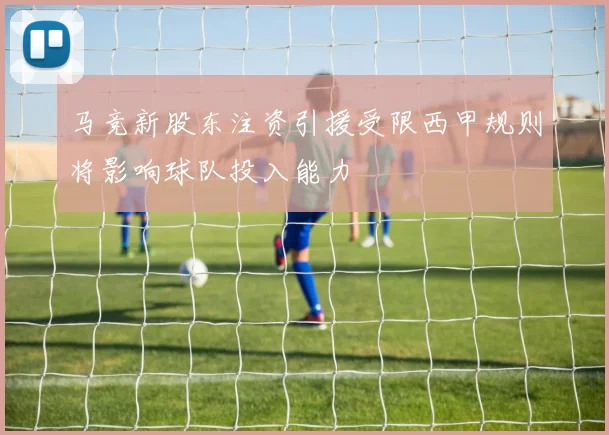 马竞新股东注资引援受限西甲规则将影响球队投入能力