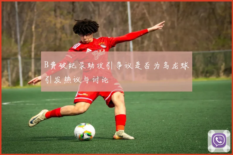 B费破纪录助攻引争议是否为乌龙球引发热议与讨论