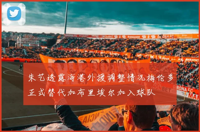 朱艺透露海港外援调整情况梅伦多正式替代加布里埃尔加入球队
