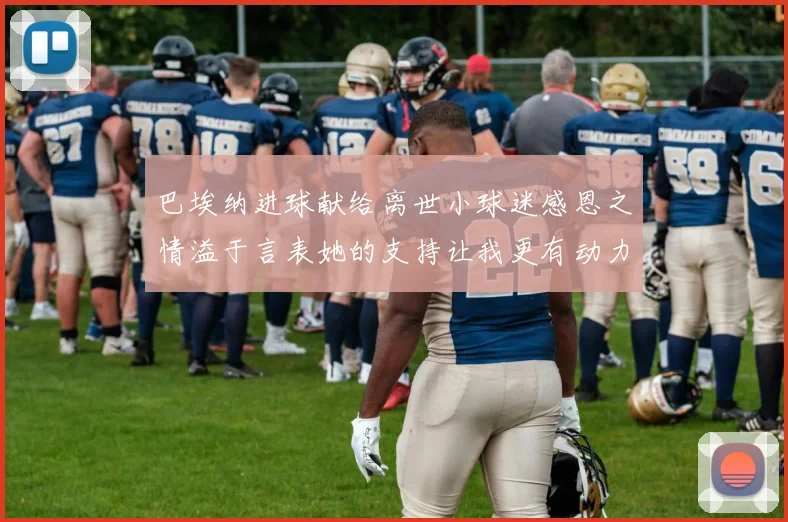 巴埃纳进球献给离世小球迷感恩之情溢于言表她的支持让我更有动力