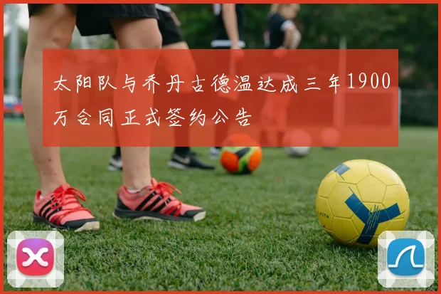 太阳队与乔丹古德温达成三年1900万合同正式签约公告