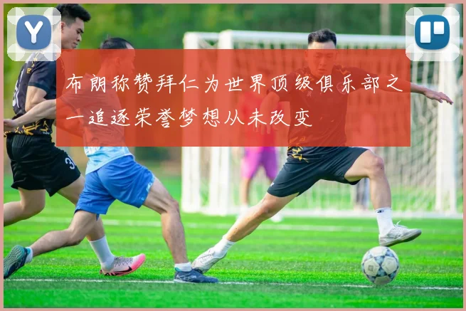 布朗称赞拜仁为世界顶级俱乐部之一追逐荣誉梦想从未改变