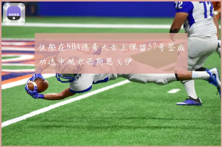 快船在NBA选秀大会上保留57号签成功选中纳尔西斯恩戈伊