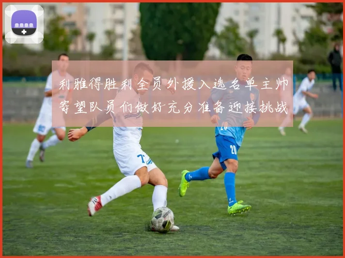 利雅得胜利全员外援入选名单主帅寄望队员们做好充分准备迎接挑战