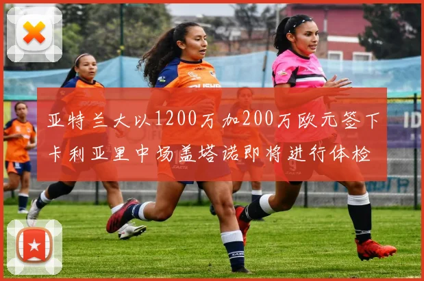 亚特兰大以1200万加200万欧元签下卡利亚里中场盖塔诺即将进行体检